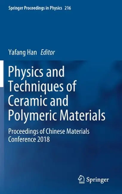 Physics and Techniques of Ceramic and Polymeric Materials: Proceedings of Chinese Materials Conference 2018 by Yafang Han