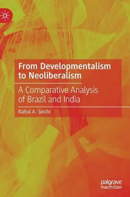 From Developmentalism to Neoliberalism: A Comparative Analysis of Brazil and India by Rahul A. Sirohi