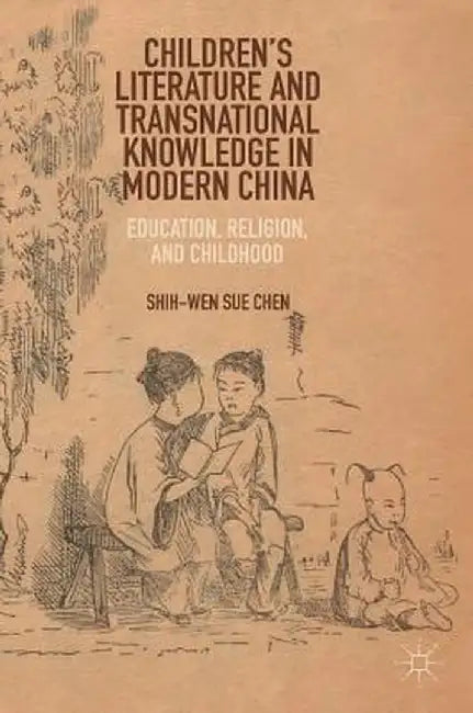 Children's Literature and Transnational Knowledge in Modern China: Education, Religion, and Childhood by Shih-Wen Sue Chen