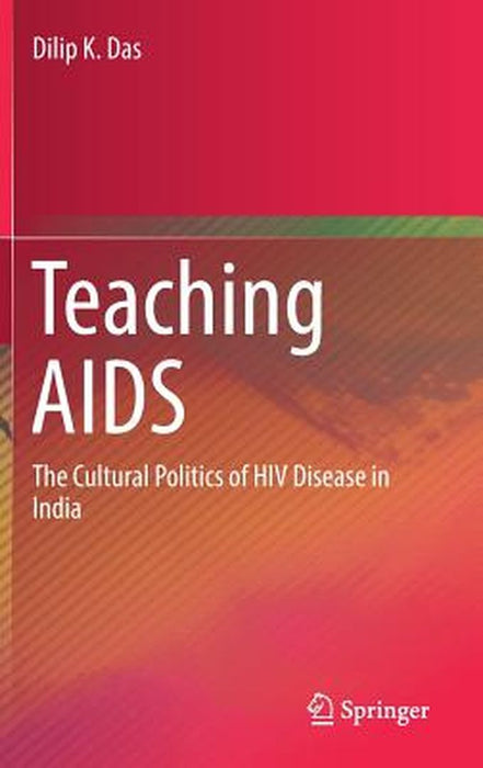 Teaching AIDS: The Cultural Politics of HIV Disease in India by Das, Dilip K.