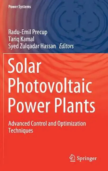 Solar Photovoltaic Power Plants: Advanced Control and Optimization Techniques by Radu-Emil Precup