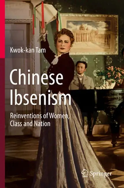 Chinese Ibsenism: Reinventions of Women, Class and Nation by Kwok-Kan Tam