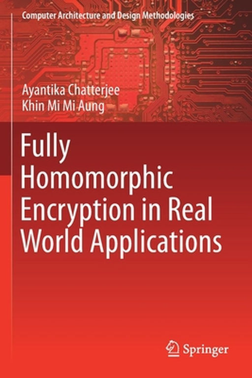 Fully Homomorphic Encryption in Real World Applications by Ayantika Chatterjee, Khin Mi Mi Aung