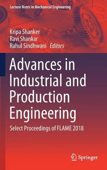 Advances in Industrial and Production Engineering: Select Proceedings of Flame 2018 by Kripa Shanker