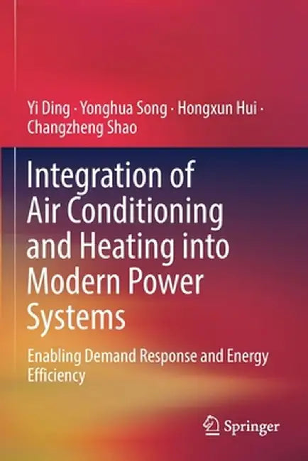 Integration of Air Conditioning and Heating Into Modern Power Systems: Enabling Demand Response and Energy Efficiency by Yi Ding