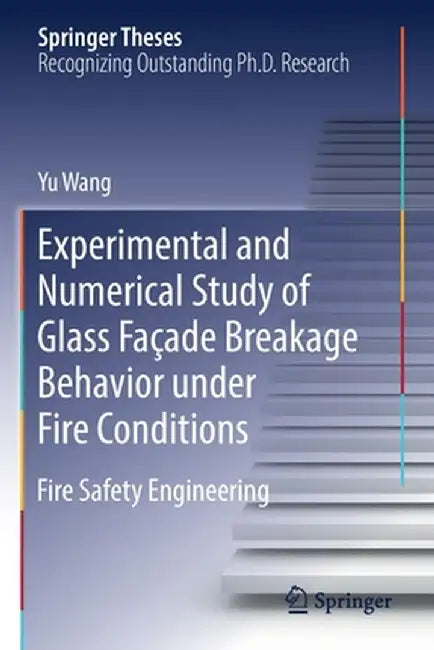 Experimental and Numerical Study of Glass Façade Breakage Behavior Under Fire Conditions: Fire Safety Engineering by Yu Wang