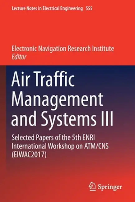 Air Traffic Management and Systems III: Selected Papers of the 5th Enri International Workshop on Atm/CNS (Eiwac2017) by Electronic Navigation Research Institute