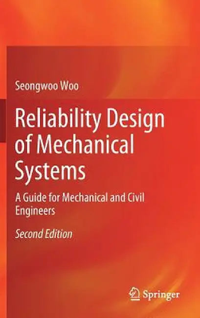 Reliability Design of Mechanical Systems: A Guide for Mechanical and Civil Engineers by Seongwoo Woo