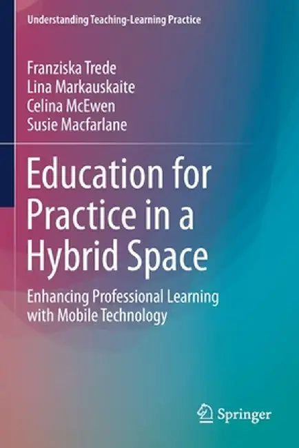 Education for Practice in a Hybrid Space: Enhancing Professional Learning with Mobile Technology by Franziska Trede