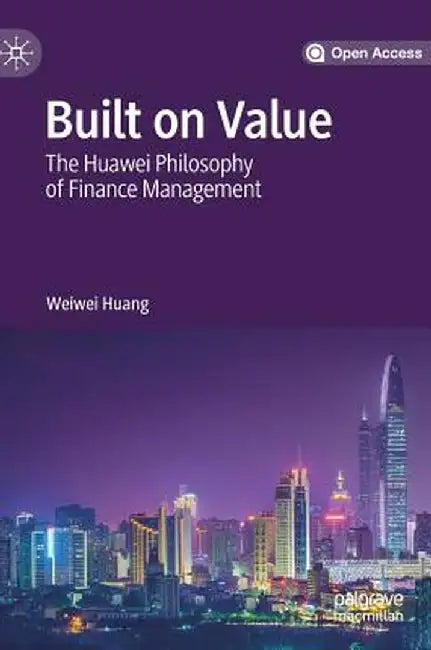 Built on Value: The Huawei Philosophy of Finance Management by Weiwei Huang