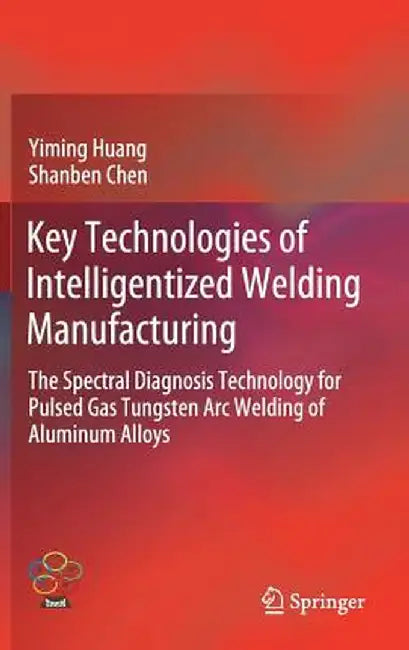 Key Technologies of Intelligentized Welding Manufacturing: The Spectral Diagnosis Technology for Pulsed Gas Tungsten Arc Welding of Aluminum Alloys by Yiming Huang