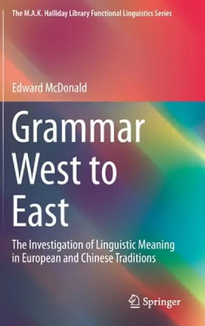 Grammar West to East: The Investigation of Linguistic Meaning in European and Chinese Traditions by Edward McDonald