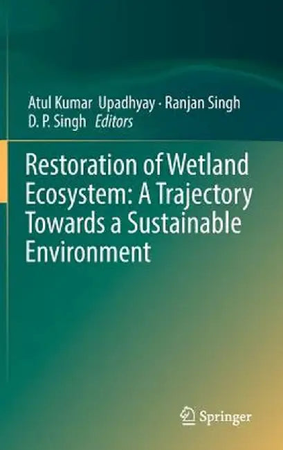 Restoration of Wetland Ecosystem: A Trajectory Towards a Sustainable Environment by Atul Kumar Upadhyay
