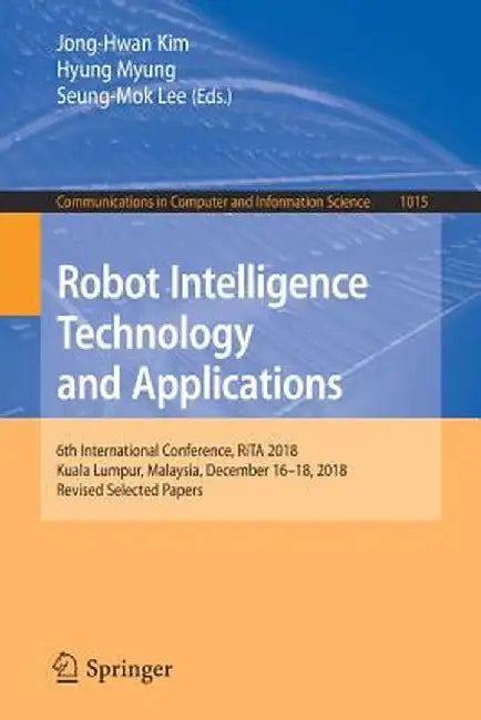 Robot Intelligence Technology and Applications: 6th International Conference, Rita 2018, Kuala Lumpur, Malaysia, December 16-18, 2018, Revised Selecte by Jong-Hwan Kim