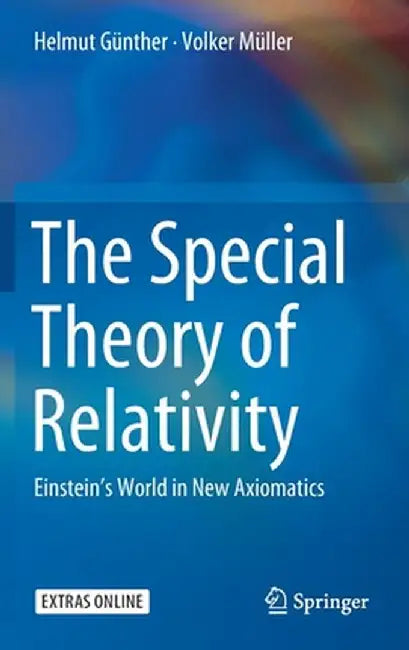 The Special Theory of Relativity: Einstein's World in New Axiomatics by Helmut Günther