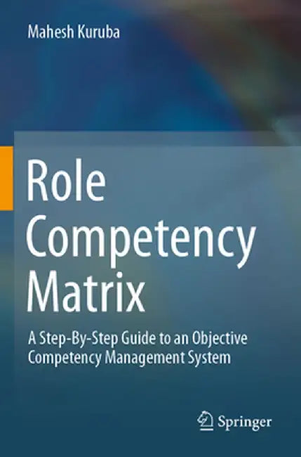 Role Competency Matrix: A Step-By-Step Guide to an Objective Competency Management System by Mahesh Kuruba