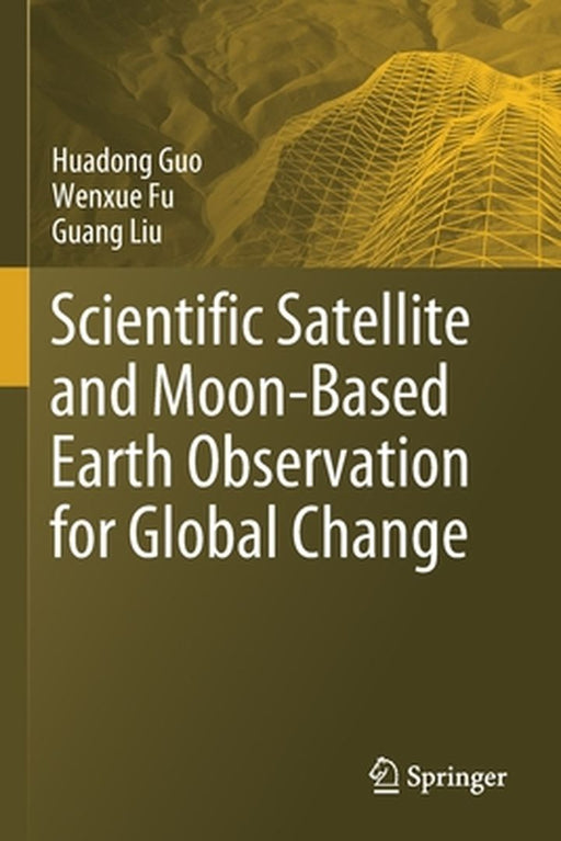 Scientific Satellite and Moon-Based Earth Observation for Global Change by Huadong Guo