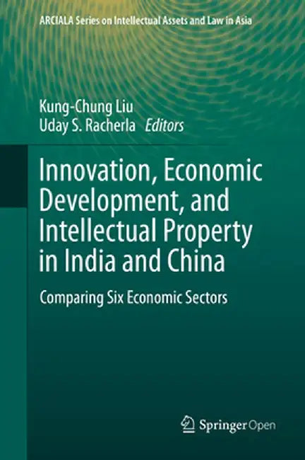 Innovation, Economic Development, and Intellectual Property in India and China: Comparing Six Economic Sectors by Kung-Chung Liu