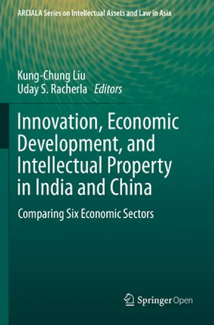 Innovation, Economic Development, and Intellectual Property in India and China: Comparing Six Economic Sectors by Kung-Chung Liu