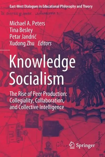 Knowledge Socialism: The Rise of Peer Production: Collegiality, Collaboration, and Collective Intelligence by Michael A. Peters