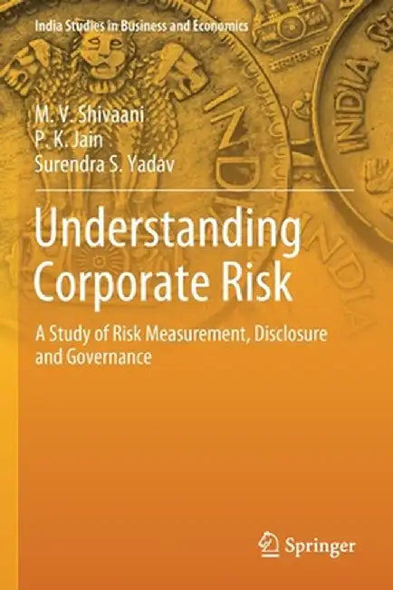 Understanding Corporate Risk: A Study of Risk Measurement, Disclosure and Governance by M. V. Shivaani