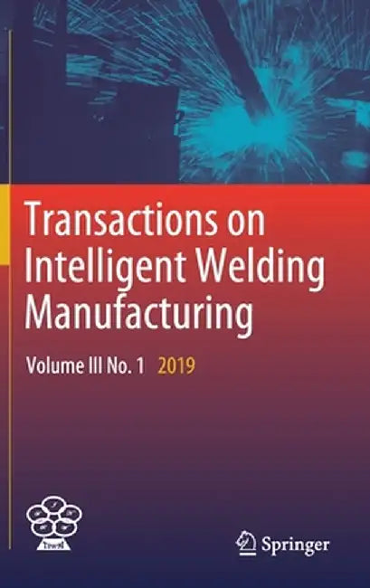Transactions on Intelligent Welding Manufacturing: Volume III No. 1 2019 by Shanben Chen