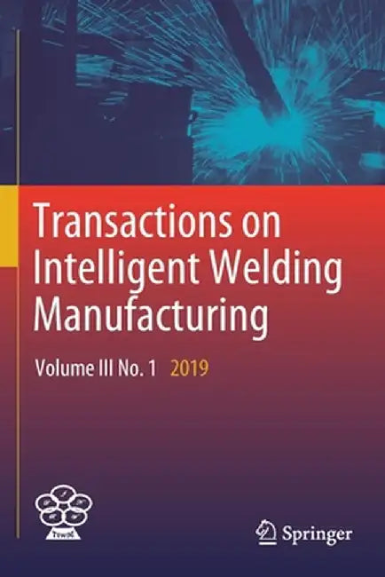Transactions on Intelligent Welding Manufacturing: Volume III No. 1 2019 by Shanben Chen
