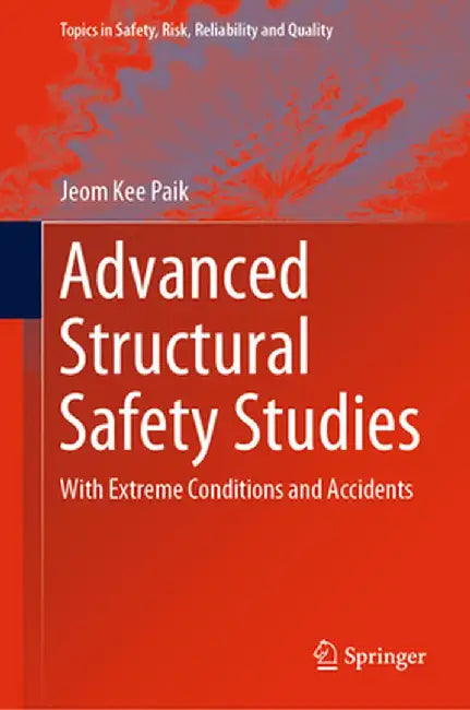 Advanced Structural Safety Studies: With Extreme Conditions and Accidents by Jeom Kee Paik