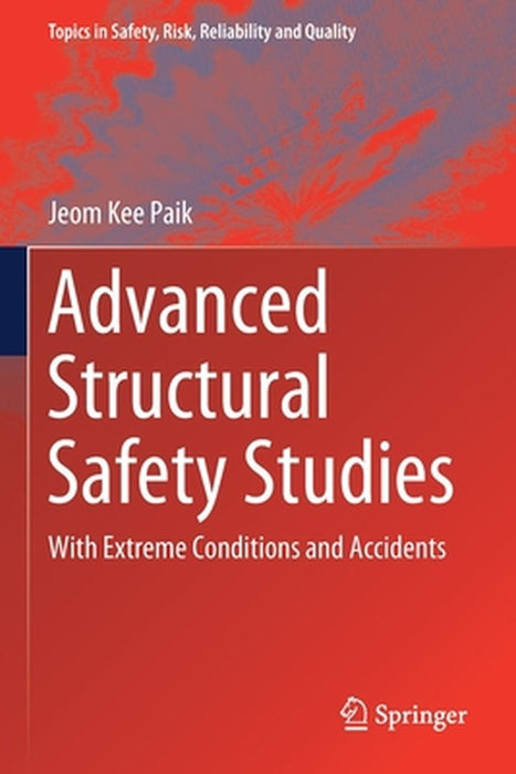 Advanced Structural Safety Studies: With Extreme Conditions and Accidents by Jeom Kee Paik