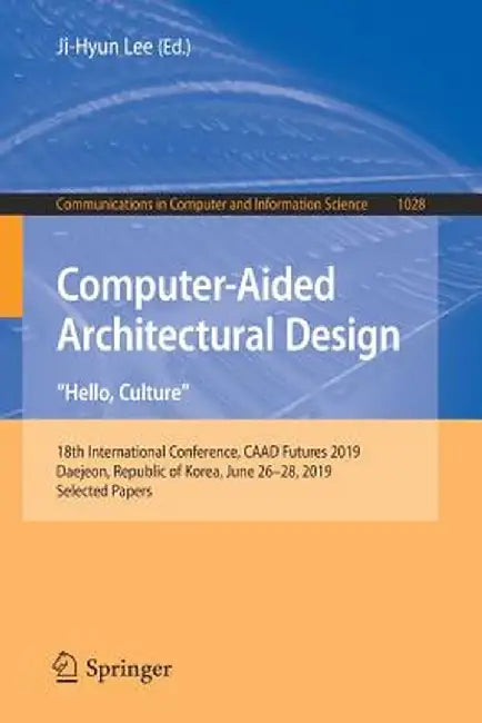 Computer-Aided Architectural Design. Hello, Culture: 18th International Conference, Caad Futures 2019, Daejeon, Republic of Korea, June 26-28, 2019, S by Ji-Hyun Lee