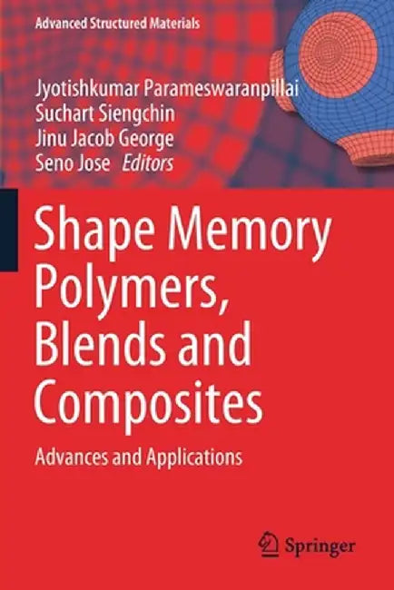 Shape Memory Polymers, Blends and Composites: Advances and Applications by Jyotishkumar Parameswaranpillai
