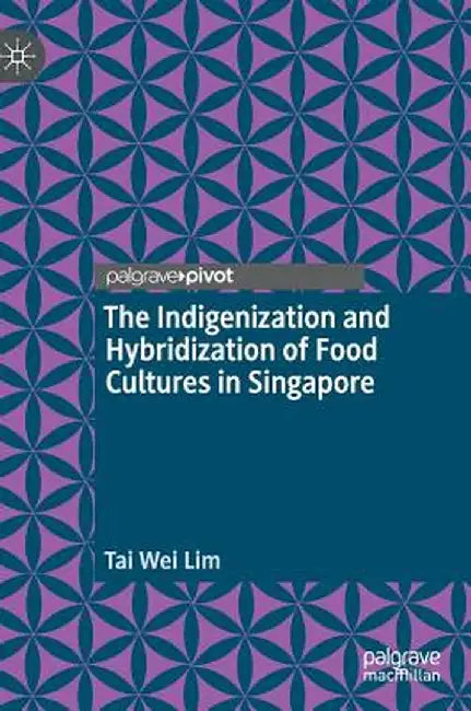 The Indigenization and Hybridization of Food Cultures in Singapore by Tai Wei Lim