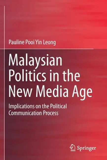 Malaysian Politics in the New Media Age: Implications on the Political Communication Process by Pauline Pooi Yin Leong