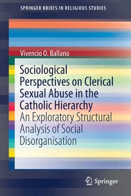 Sociological Perspectives on Clerical Sexual Abuse in the Catholic Hierarchy: An Exploratory Structural Analysis of Social Disorganisation by Vivencio O. Ballano