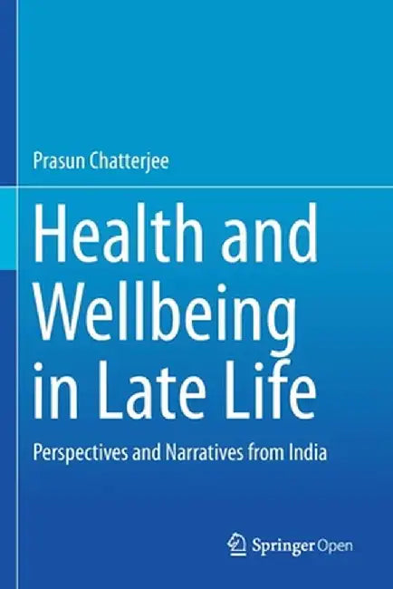 Health and Wellbeing in Late Life: Perspectives and Narratives from India by Prasun Chatterjee