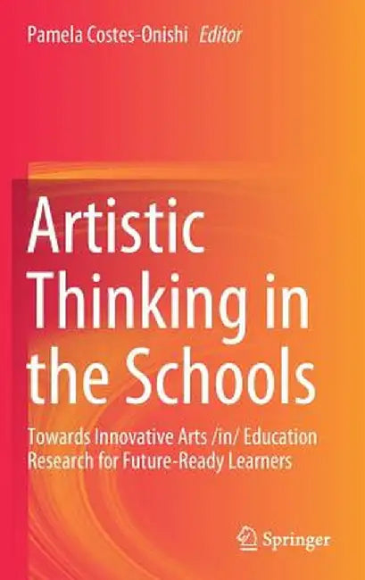Artistic Thinking in the Schools: Towards Innovative Arts /In/ Education Research for Future-Ready Learners by Pamela Costes-Onishi