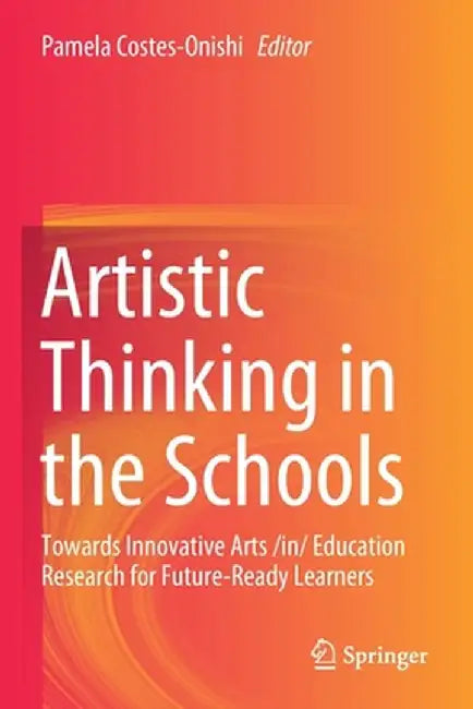Artistic Thinking in the Schools: Towards Innovative Arts /In/ Education Research for Future-Ready Learners by Pamela Costes-Onishi