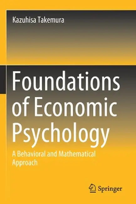 Foundations of Economic Psychology: A Behavioral and Mathematical Approach by Kazuhisa Takemura