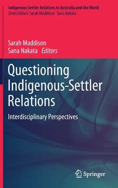 Questioning Indigenous-Settler Relations: Interdisciplinary Perspectives by Sarah Maddison