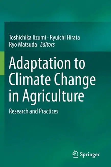 Adaptation to Climate Change in Agriculture: Research and Practices by Toshichika Iizumi
