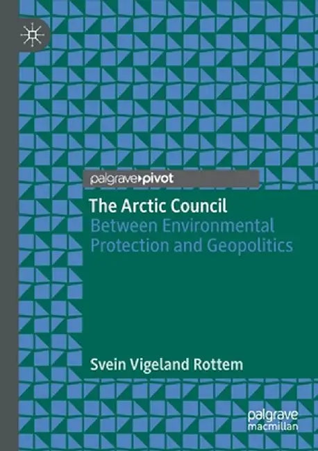 The Arctic Council: Between Environmental Protection and Geopolitics by Svein Vigeland Rottem
