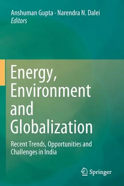 Energy, Environment and Globalization: Recent Trends, Opportunities and Challenges in India by Anshuman Gupta