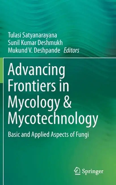Advancing Frontiers in Mycology & Mycotechnology: Basic and Applied Aspects of Fungi by Tulasi Satyanarayana