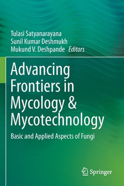 Advancing Frontiers in Mycology & Mycotechnology: Basic and Applied Aspects of Fungi by Tulasi Satyanarayana