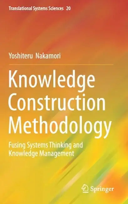 Knowledge Construction Methodology: Fusing Systems Thinking and Knowledge Management by Yoshiteru Nakamori