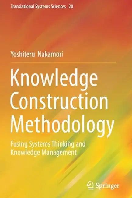 Knowledge Construction Methodology: Fusing Systems Thinking and Knowledge Management by Yoshiteru Nakamori