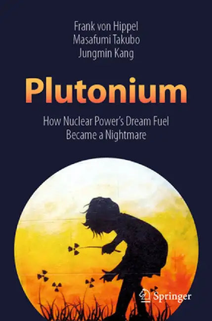 Plutonium: How Nuclear Power's Dream Fuel Became a Nightmare by Frank Von Hippel
