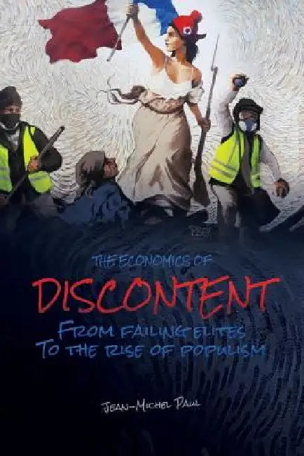 The Economics of Discontent: From Failing Elites to The Rise of Populism by Jean-Michel Paul