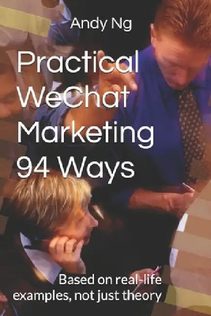 Practical WeChat Marketing 94 Ways: Based on real-life examples, not just theory by Andy Ng