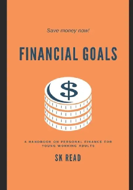 Financial Goals: A personal finance handbook for young working adults by Sk Read